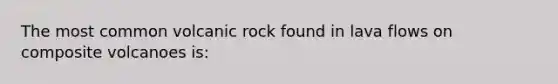 The most common volcanic rock found in lava flows on composite volcanoes is: