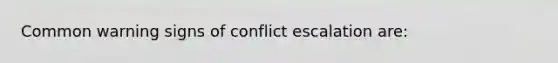 Common warning signs of conflict escalation are: