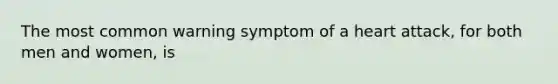 The most common warning symptom of a heart attack, for both men and women, is