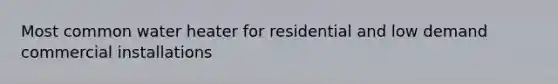 Most common water heater for residential and low demand commercial installations