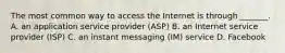 The most common way to access the Internet is through _______. A. an application service provider (ASP) B. an Internet service provider (ISP) C. an instant messaging (IM) service D. Facebook