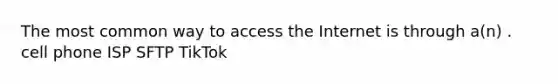 The most common way to access the Internet is through a(n) . cell phone ISP SFTP TikTok