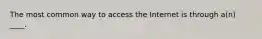 The most common way to access the Internet is through a(n) ____.
