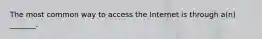 The most common way to access the Internet is through a(n) _______.