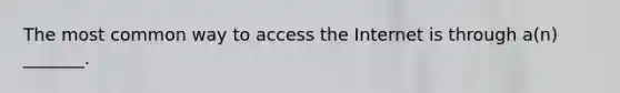 The most common way to access the Internet is through a(n) _______.