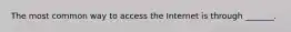 The most common way to access the Internet is through _______.