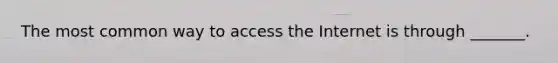 The most common way to access the Internet is through _______.