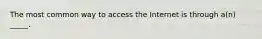 The most common way to access the Internet is through a(n) _____.