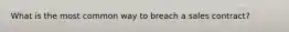 What is the most common way to breach a sales contract?