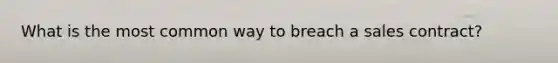 What is the most common way to breach a sales contract?