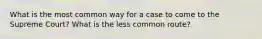 What is the most common way for a case to come to the Supreme Court? What is the less common route?