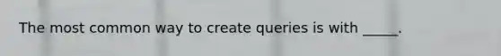 The most common way to create queries is with _____.