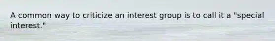 A common way to criticize an interest group is to call it a "special interest."