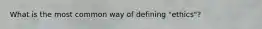 What is the most common way of defining "ethics"?