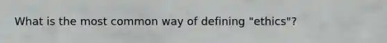 What is the most common way of defining "ethics"?