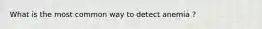 What is the most common way to detect anemia ?