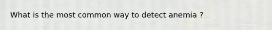 What is the most common way to detect anemia ?