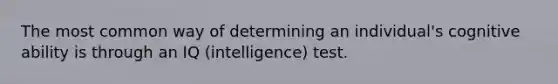 The most common way of determining an individual's cognitive ability is through an IQ (intelligence) test.