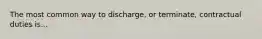 The most common way to discharge, or terminate, contractual duties is...