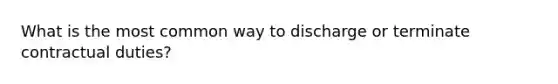 What is the most common way to discharge or terminate contractual duties?