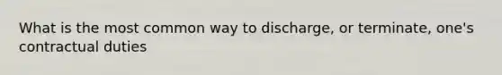 What is the most common way to discharge, or terminate, one's contractual duties