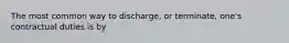 The most common way to discharge, or terminate, one's contractual duties is by