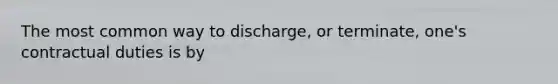 The most common way to discharge, or terminate, one's contractual duties is by