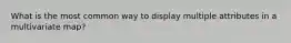 What is the most common way to display multiple attributes in a multivariate map?