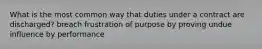 What is the most common way that duties under a contract are discharged? breach frustration of purpose by proving undue influence by performance