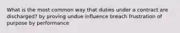 What is the most common way that duties under a contract are discharged? by proving undue influence breach frustration of purpose by performance