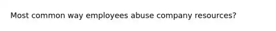 Most common way employees abuse company resources?