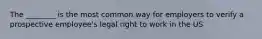 The ________ is the most common way for employers to verify a prospective employee's legal right to work in the US