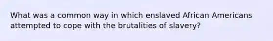 What was a common way in which enslaved African Americans attempted to cope with the brutalities of slavery?