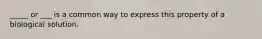 _____ or ___ is a common way to express this property of a biological solution.