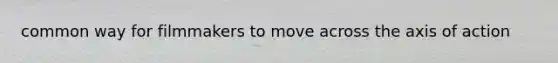 common way for filmmakers to move across the axis of action