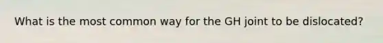 What is the most common way for the GH joint to be dislocated?