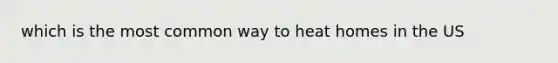 which is the most common way to heat homes in the US