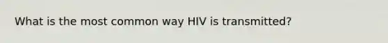 What is the most common way HIV is transmitted?