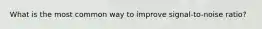 What is the most common way to improve signal-to-noise ratio?