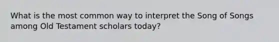 What is the most common way to interpret the Song of Songs among Old Testament scholars today?