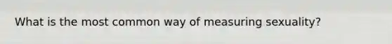 What is the most common way of measuring sexuality?