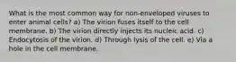 What is the most common way for non-enveloped viruses to enter animal cells? a) The virion fuses itself to the cell membrane. b) The virion directly injects its nucleic acid. c) Endocytosis of the virion. d) Through lysis of the cell. e) Via a hole in the cell membrane.