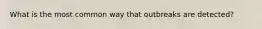 What is the most common way that outbreaks are detected?