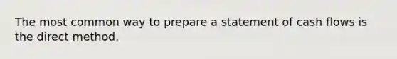 The most common way to prepare a statement of cash flows is the direct method.