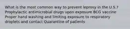 What is the most common way to prevent leprosy in the U.S.? Prophylactic antimicrobial drugs upon exposure BCG vaccine Proper hand washing and limiting exposure to respiratory droplets and contact Quarantine of patients