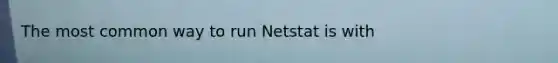 The most common way to run Netstat is with