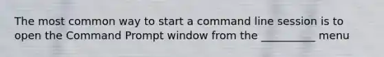 The most common way to start a command line session is to open the Command Prompt window from the __________ menu