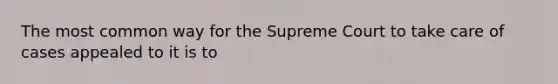 The most common way for the Supreme Court to take care of cases appealed to it is to