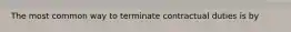 The most common way to terminate contractual duties is by