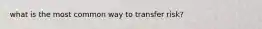 what is the most common way to transfer risk?
